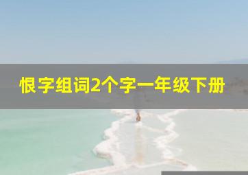 恨字组词2个字一年级下册