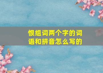 恨组词两个字的词语和拼音怎么写的