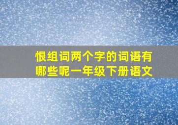 恨组词两个字的词语有哪些呢一年级下册语文