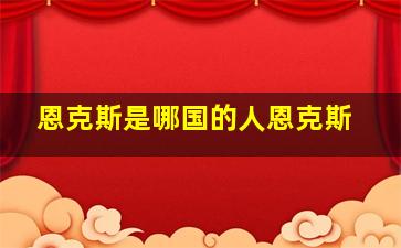 恩克斯是哪国的人恩克斯