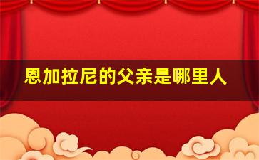 恩加拉尼的父亲是哪里人