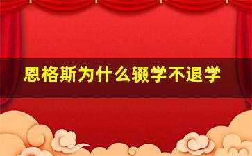 恩格斯为什么辍学不退学