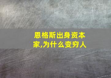 恩格斯出身资本家,为什么变穷人