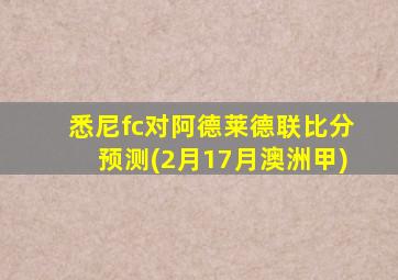 悉尼fc对阿德莱德联比分预测(2月17月澳洲甲)