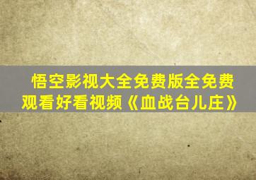 悟空影视大全免费版全免费观看好看视频《血战台儿庄》