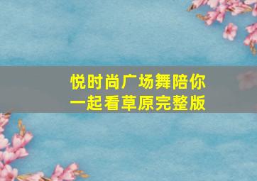 悦时尚广场舞陪你一起看草原完整版