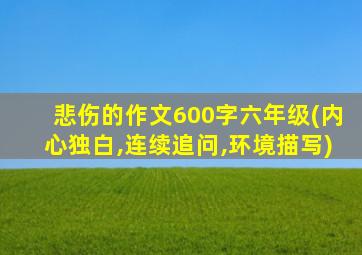 悲伤的作文600字六年级(内心独白,连续追问,环境描写)