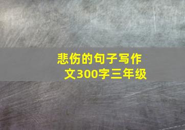 悲伤的句子写作文300字三年级