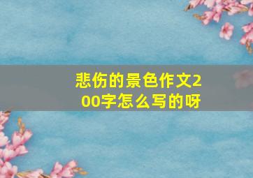 悲伤的景色作文200字怎么写的呀