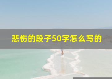 悲伤的段子50字怎么写的