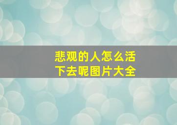 悲观的人怎么活下去呢图片大全