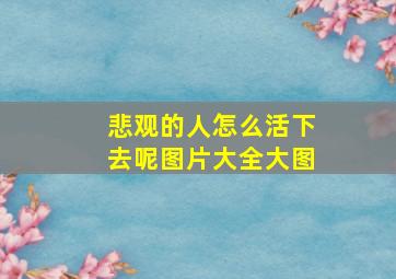 悲观的人怎么活下去呢图片大全大图