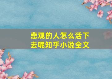 悲观的人怎么活下去呢知乎小说全文