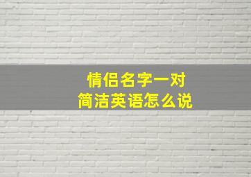 情侣名字一对简洁英语怎么说