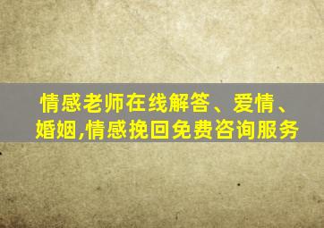 情感老师在线解答、爱情、婚姻,情感挽回免费咨询服务