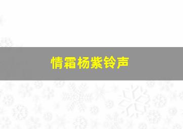 情霜杨紫铃声