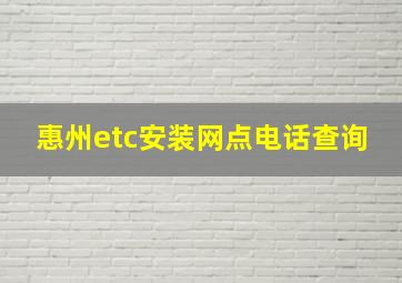 惠州etc安装网点电话查询