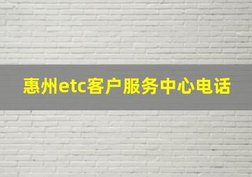 惠州etc客户服务中心电话