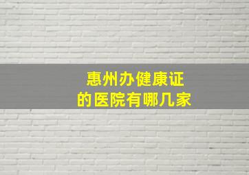 惠州办健康证的医院有哪几家