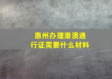 惠州办理港澳通行证需要什么材料