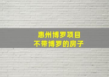 惠州博罗项目不带博罗的房子