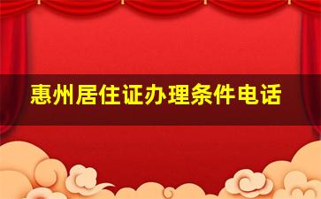 惠州居住证办理条件电话