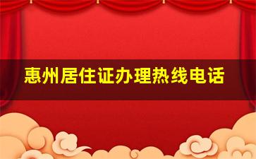 惠州居住证办理热线电话