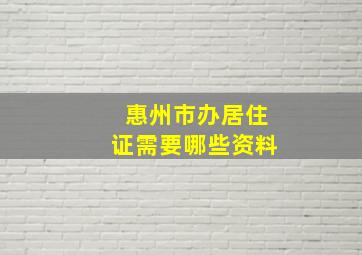 惠州市办居住证需要哪些资料