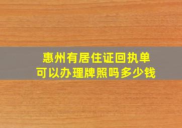 惠州有居住证回执单可以办理牌照吗多少钱