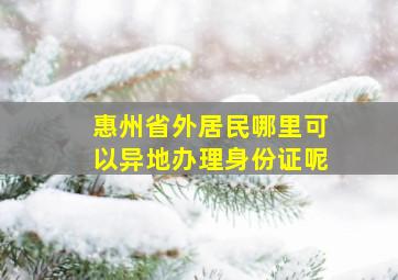 惠州省外居民哪里可以异地办理身份证呢