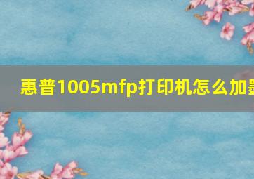 惠普1005mfp打印机怎么加墨