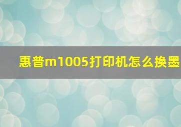 惠普m1005打印机怎么换墨