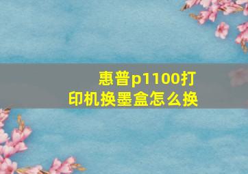 惠普p1100打印机换墨盒怎么换