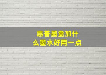 惠普墨盒加什么墨水好用一点