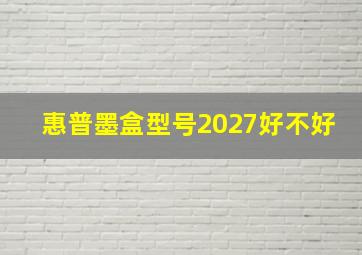 惠普墨盒型号2027好不好