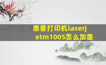 惠普打印机laserjetm1005怎么加墨