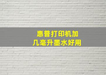 惠普打印机加几毫升墨水好用