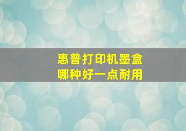 惠普打印机墨盒哪种好一点耐用