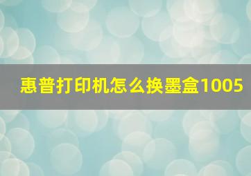 惠普打印机怎么换墨盒1005