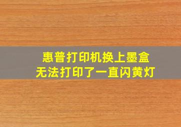 惠普打印机换上墨盒无法打印了一直闪黄灯