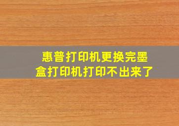 惠普打印机更换完墨盒打印机打印不出来了