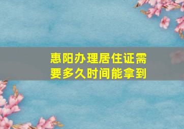 惠阳办理居住证需要多久时间能拿到