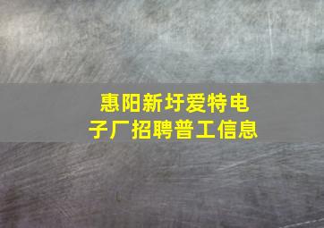 惠阳新圩爱特电子厂招聘普工信息