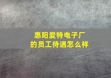 惠阳爱特电子厂的员工待遇怎么样