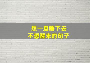 想一直睡下去不想醒来的句子