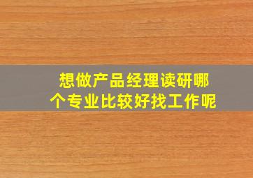 想做产品经理读研哪个专业比较好找工作呢