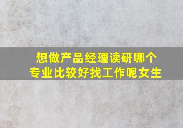 想做产品经理读研哪个专业比较好找工作呢女生