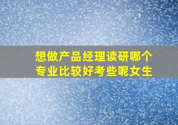 想做产品经理读研哪个专业比较好考些呢女生