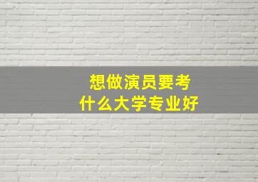 想做演员要考什么大学专业好