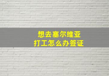 想去塞尔维亚打工怎么办签证